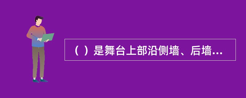 （ ）是舞台上部沿侧墙、后墙一定高度设置的工作走廊。