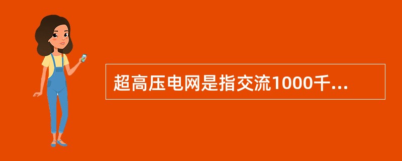 超高压电网是指交流1000千伏、直流±800千伏电压等级的电网。( )