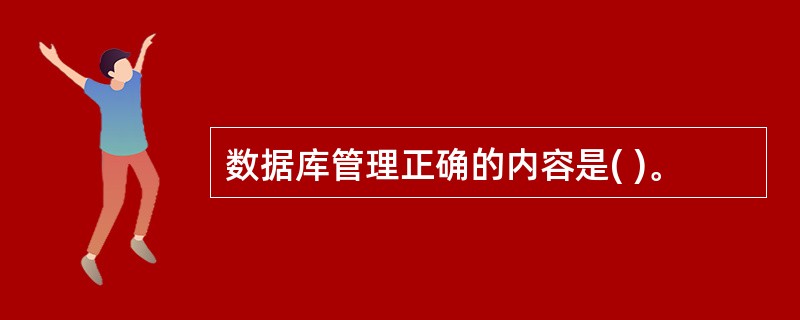 数据库管理正确的内容是( )。