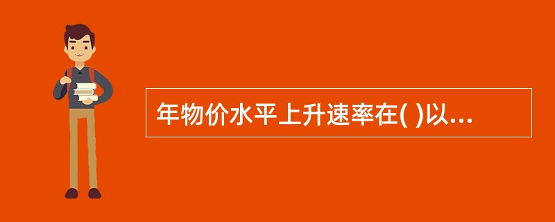 年物价水平上升速率在( )以内，称为严重的通货膨胀。