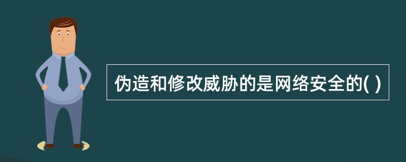 伪造和修改威胁的是网络安全的( )