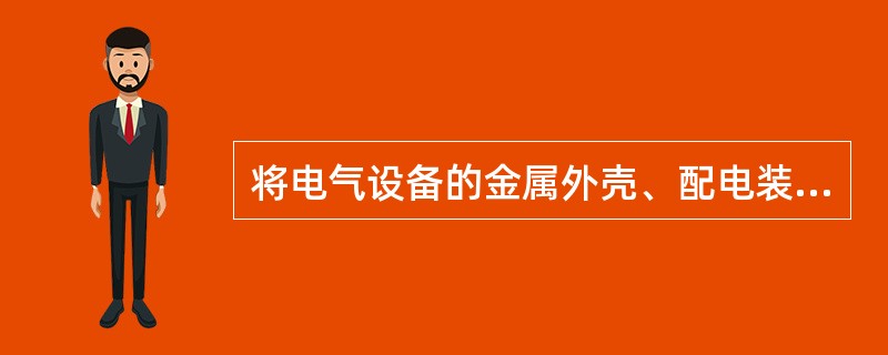 将电气设备的金属外壳、配电装置的金属构架等外露可接近导体与接地装置相连称为工作接地。( )