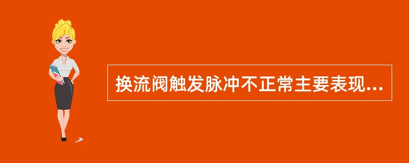 换流阀触发脉冲不正常主要表现为( )。