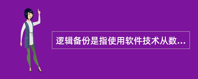 逻辑备份是指使用软件技术从数据库中导出数据并写入一个输出文件，该文件的格式一般与原数据库的文件格式不同，只是原数据库中数据内容的一个映像。( )
