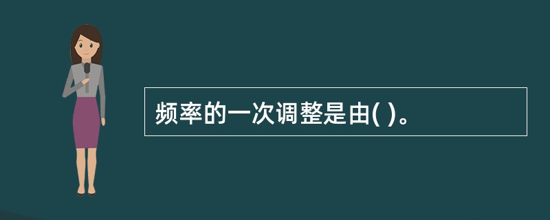 频率的一次调整是由( )。