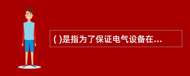 ( )是指为了保证电气设备在系统正常运行或发生事故情况下能正常工作而进行的接地。