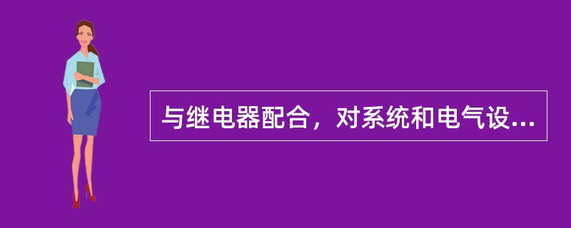 与继电器配合，对系统和电气设备进行过电压、过电流和单相接地等保护，是互感器的作用之一。( )