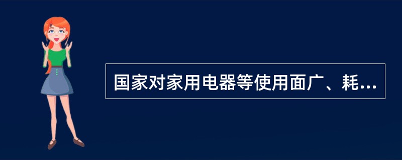 国家对家用电器等使用面广、耗能量大的用能产品，实行( )。