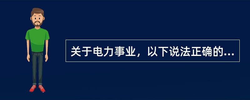 关于电力事业，以下说法正确的是( )