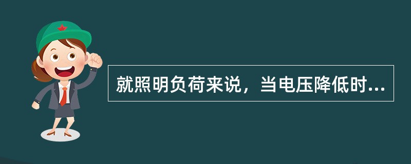 就照明负荷来说，当电压降低时，白炽灯的发光效率和光通量都急剧上升。( )
