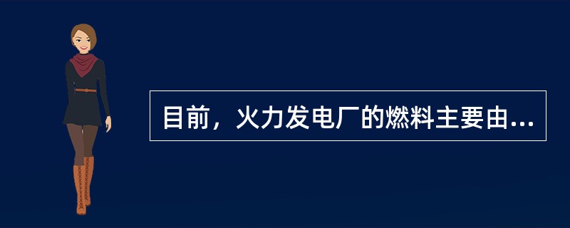 目前，火力发电厂的燃料主要由煤、油和天然气组成。( )