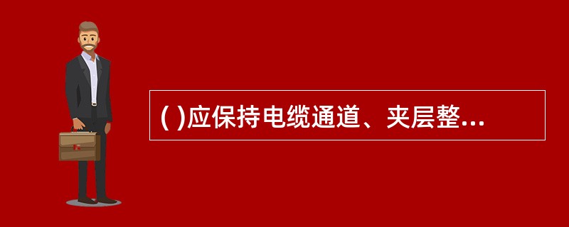 ( )应保持电缆通道、夹层整洁、畅通，消除各类火灾隐患，通道沿线及其内部不得积存易燃、易爆物。