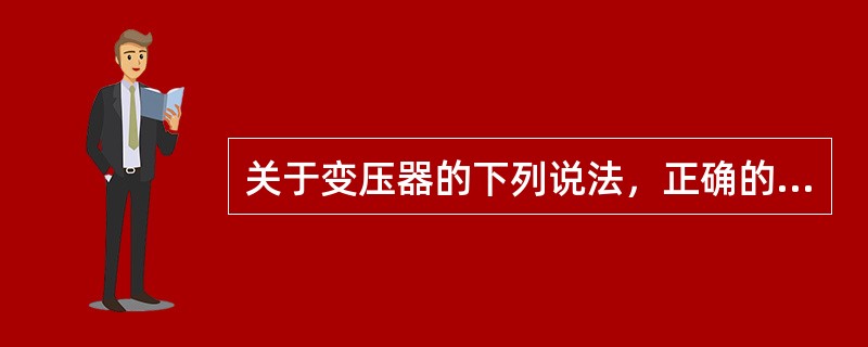 关于变压器的下列说法，正确的是( )。
