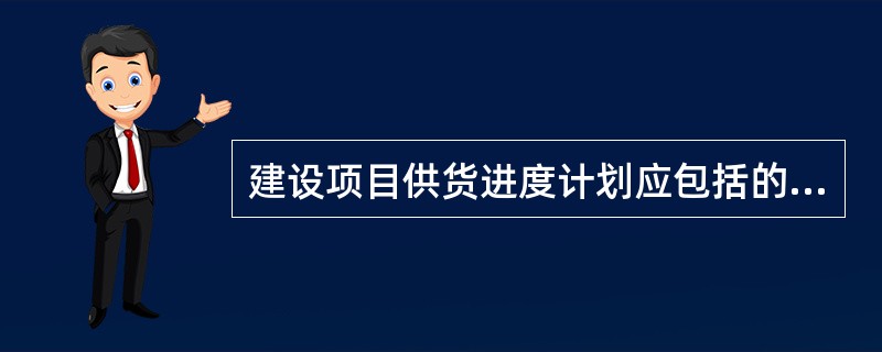 建设项目供货进度计划应包括的供货环节是( )。