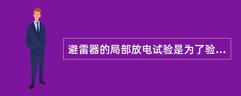 避雷器的局部放电试验是为了验证( )。