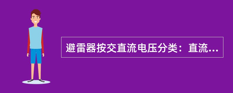 避雷器按交直流电压分类：直流避雷器和交流避雷器。( )