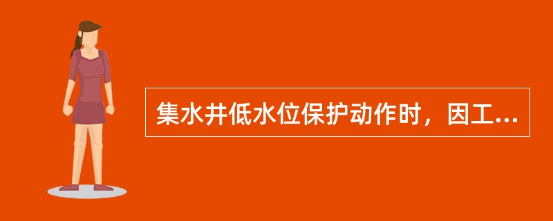 集水井低水位保护动作时，因工作需要可继续启动排水泵。( )