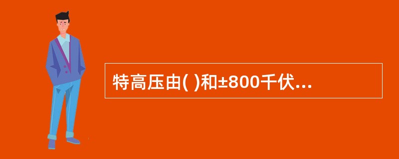 特高压由( )和±800千伏及以上直流输电构成，是目前世界上最先进的输电技术。