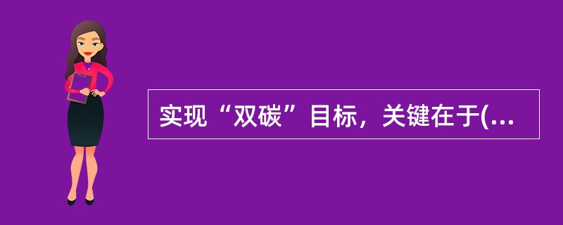 实现“双碳”目标，关键在于( )，在能源供给侧构建多元化清洁能源供应体系，在能源消费侧全面推进电气化和节能提效。