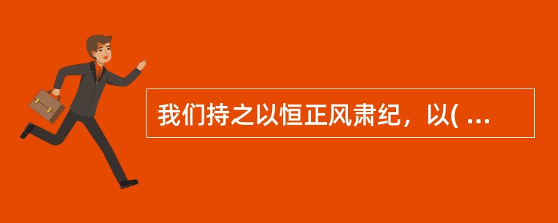 我们持之以恒正风肃纪，以( )精神纠治“四风”，反对特权思想和特权现象，坚决整治群众身边的不正之风和腐败问题，刹住了一些长期没有刹住的歪风，纠治了一些多年未除的顽瘴痼疾。