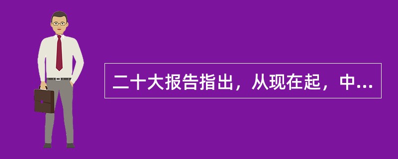 二十大报告指出，从现在起，中国共产党的中心任务就是( )。