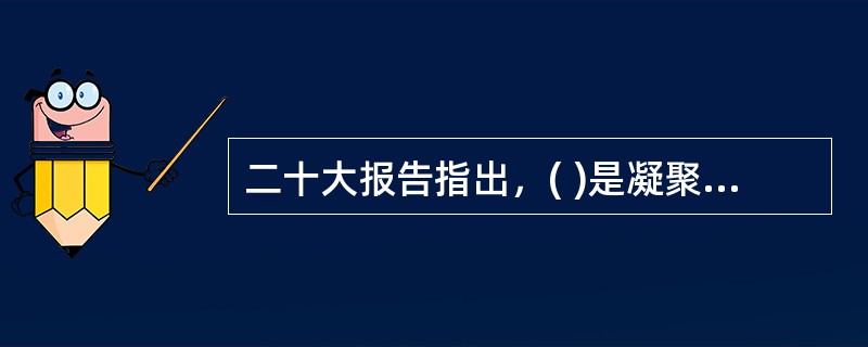 二十大报告指出，( )是凝聚人心、汇聚民力的强大力量。
