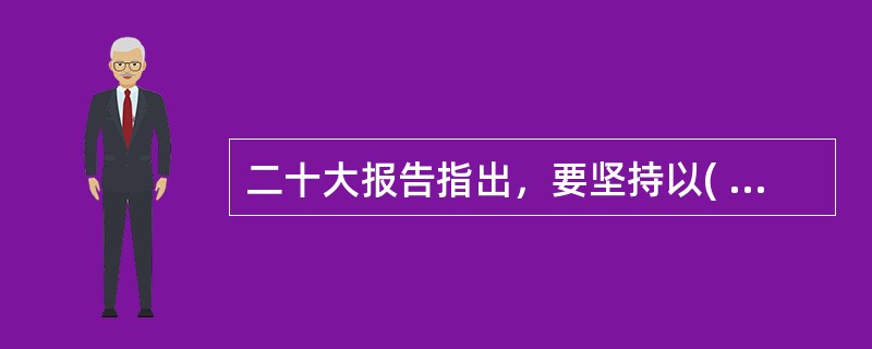 二十大报告指出，要坚持以( )为中心，坚持四项基本原则，坚持改革开放，坚持独立自主、自力更生，坚持道不变、志不改，既不走封闭僵化的老路，也不走改旗易帜的邪路，坚持把国家和民族发展放在自己力量的基点上，