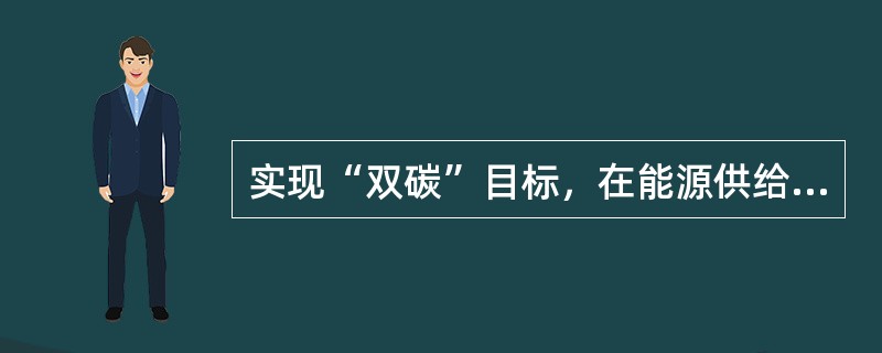 实现“双碳”目标，在能源供给侧，要构建多元化清洁能源供应体系。以下属于能源供给侧举措的是( )。