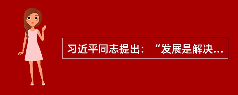 习近平同志提出：“发展是解决我国一切问题的基础和关键。”其内涵与邓小平同志的( )这一论断是一致的。