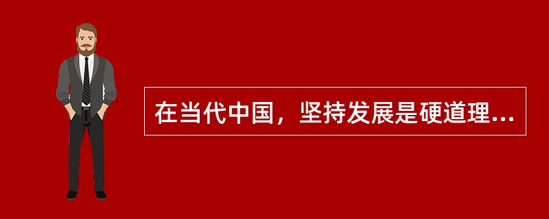 在当代中国，坚持发展是硬道理的本质要求就是坚持科学发展，以科学发展为主题，以加快转变经济发展方式为主线，是关系我国发展全局的战略抉择。要适应国内外经济形势新变化，加快形成新的经济发展方式，把推动发展的