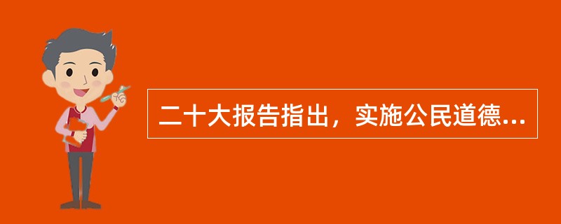 二十大报告指出，实施公民道德建设工程，弘扬中华传统美德，加强家庭家教家风建设，加强和改进未成年人思想道德建设，推动( )，提高人民道德水准和文明素养。