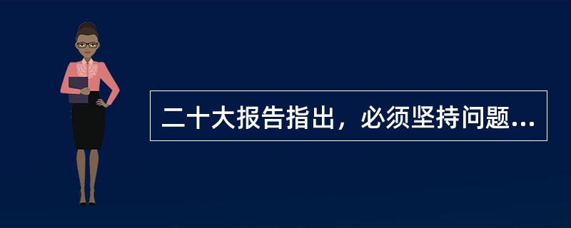 二十大报告指出，必须坚持问题导向。问题是时代的声音，( )是理论的根本任务。