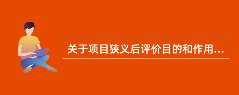 关于项目狭义后评价目的和作用的说法，正确的是( )。