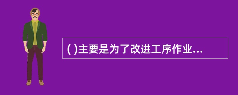 ( )主要是为了改进工序作业活动的内容，使操作方法合理化，节约工时消耗，确定先进的劳动定额。