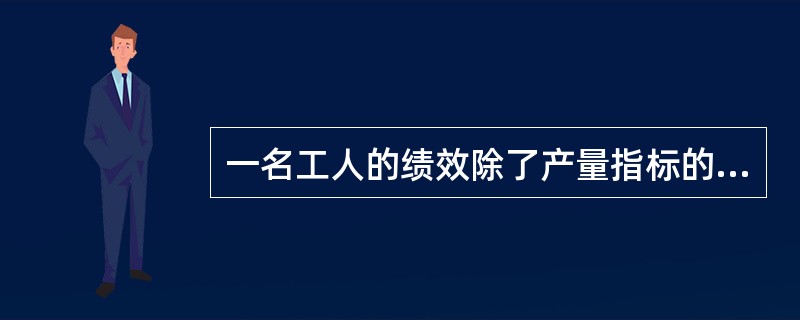 一名工人的绩效除了产量指标的完成情况以外，质量、原材料的消耗率、服从纪律等各方面的因素都要考虑，这体现了绩效的( )。