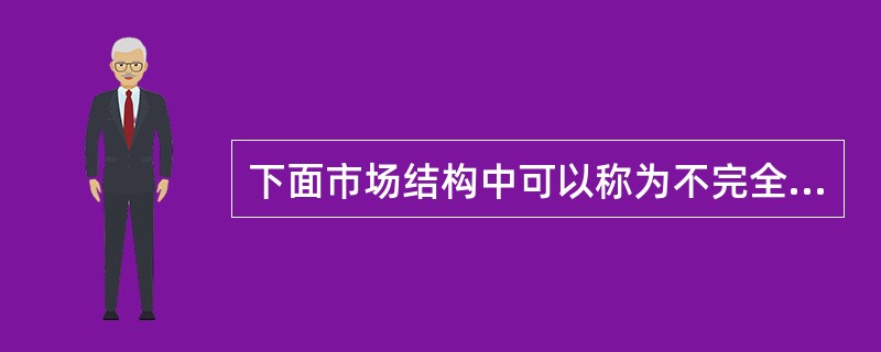 下面市场结构中可以称为不完全竞争的是( )。