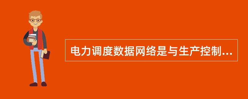 电力调度数据网络是与生产控制大区相连接的专用网络，承载的业务是( )。