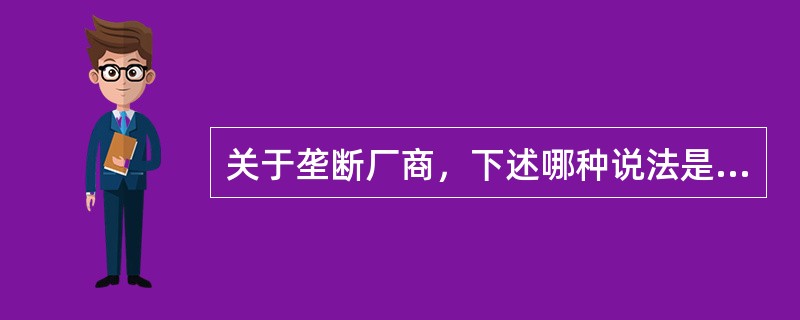 关于垄断厂商，下述哪种说法是不正确的( )。