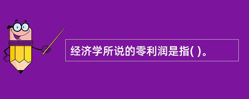 经济学所说的零利润是指( )。