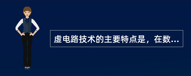 虚电路技术的主要特点是，在数据传送以前必须在源端和目的端之间建立一条专用通路。( )