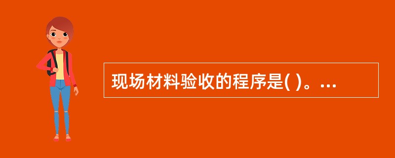 现场材料验收的程序是( )。①查看送料单，是否有误送；②核对实物品种、规格、数量和质量是否与凭证一致；③检查原始凭证是否齐全正确；④做好原始记录，逐项填写收料记录。