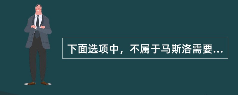 下面选项中，不属于马斯洛需要层次理论的是( )。