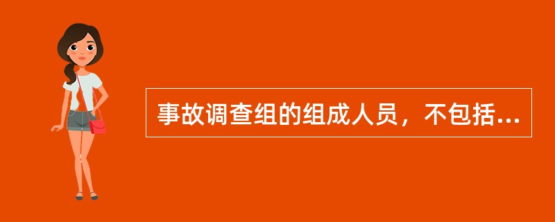 事故调查组的组成人员，不包括( )的人员。