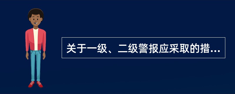 关于一级、二级警报应采取的措施，下列说法错误的有( )。