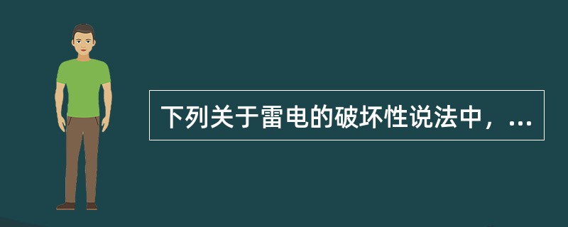 下列关于雷电的破坏性说法中，错误的是( )。