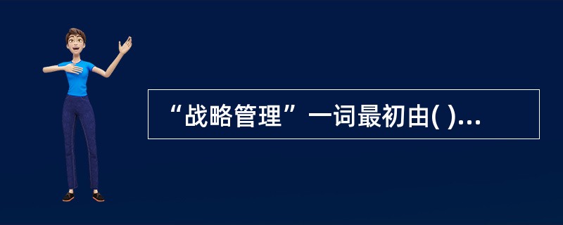 “战略管理”一词最初由( )在其1976年出版的《从战略规划到战略管理》一书中提出。