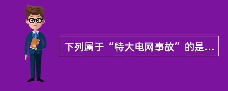 下列属于“特大电网事故”的是( )。