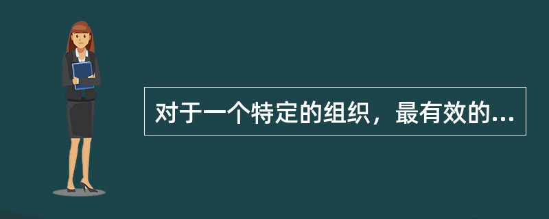 对于一个特定的组织，最有效的组织形式在某种程度上取决于它的战略目标和( )。