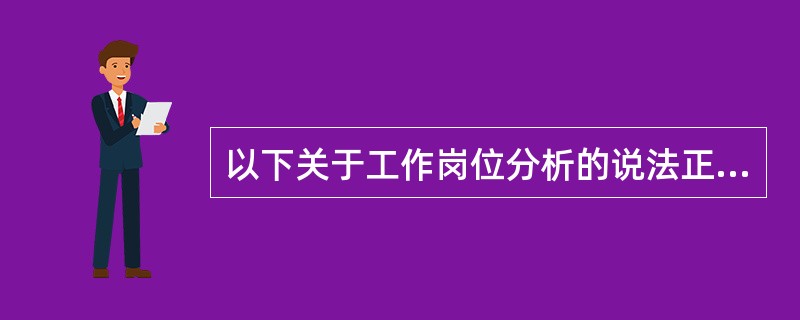 以下关于工作岗位分析的说法正确的有( )。