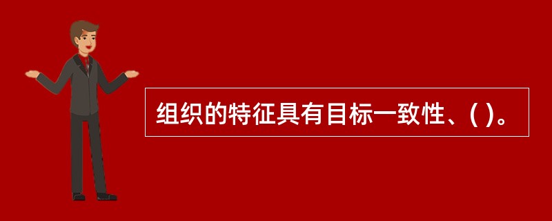 组织的特征具有目标一致性、( )。